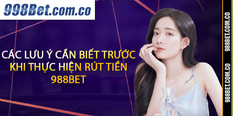 Các lưu ý cần biết trước khi thực hiện rút tiền 988BET