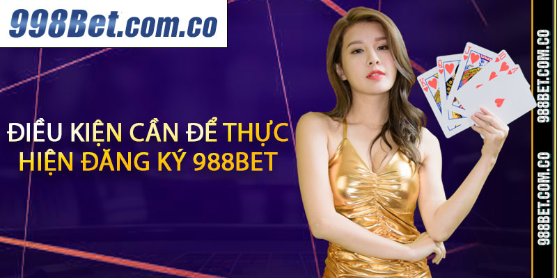 Điều kiện cần để thực hiện đăng ký 988Bet